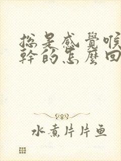 总是感觉喉咙干干的怎么回事