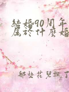 结婚90周年是属于什么婚