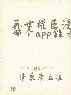 再世权臣漫画在哪个app能看到免费的