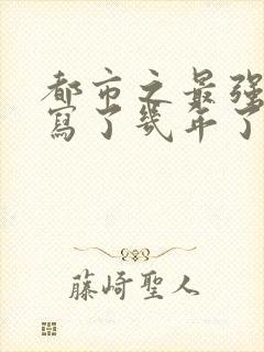 都市之最强狂兵写了几年了