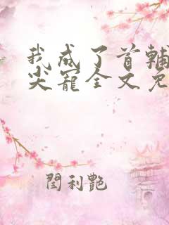 我成了首辅的心尖宠全文免费阅读