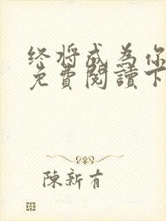 终将成为你漫画免费阅读下拉式