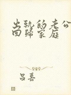 出轨的老公真心回归家庭