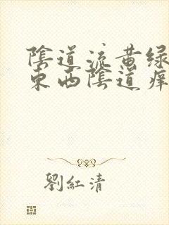 阴道流黄绿色的东西阴道痒