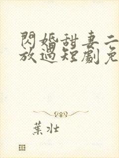 闪婚甜妻二爷求放过短剧免费