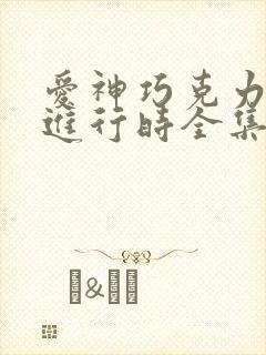 爱神巧克力漫画进行时全集免费看