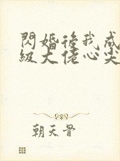 闪婚后我成了满级大佬心尖宠