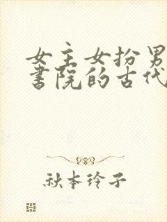 女主女扮男装去书院的古代文