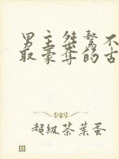 男主桀骜不驯强取豪夺的古言