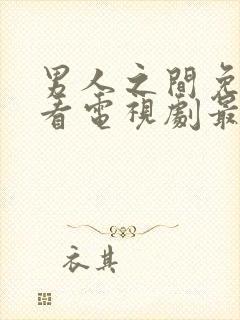 男人之间免费观看电视剧最新章节