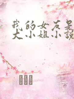 我的女友是恶劣大小姐小说在线阅读