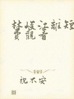 林峻江离短剧免费观看