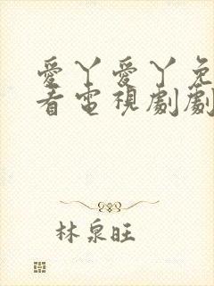 爱丫爱丫免费观看电视剧剧情