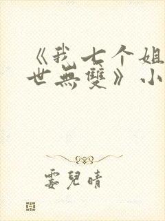 《我七个姐姐绝世无双》小说