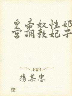 皇帝奴性奶牛后宫调教妃子