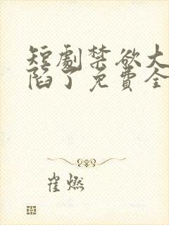 短剧禁欲大佬沦陷了免费全集