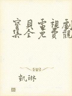 宝贝电视剧40集全免费观看五五剧场