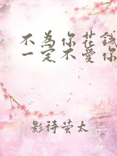 不为你花钱的人一定不爱你