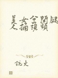 美女岔开腿让男人捅视频