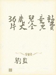 36岁儿童动画片大全免费