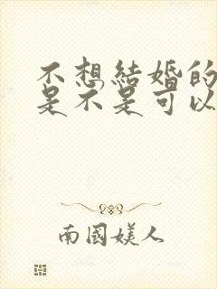 不想结婚的男友是不是可以分手了