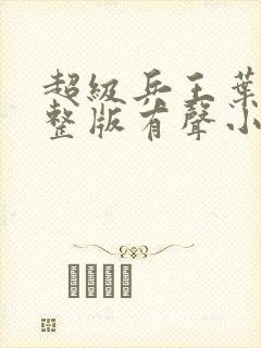 超级兵王叶谦完整版有声小说