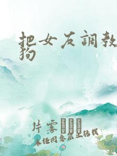 把女友调教成母狗