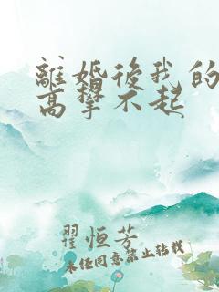 离婚后我的前妻高攀不起