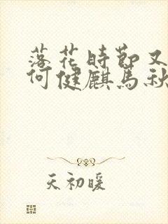 落花时节又逢君何健麒马秋元短剧免费观看