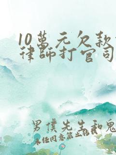 10万元欠款请律师打官司如何收费