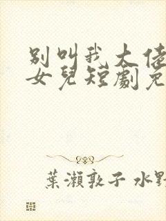 别叫我大佬叫我女儿短剧免费观看