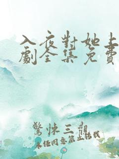 入夜对她上瘾短剧全集免费观看完整版