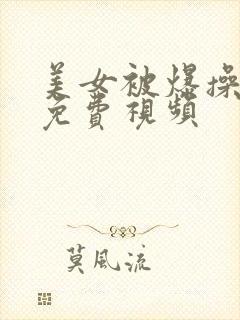 美女被爆操羞羞免费视频