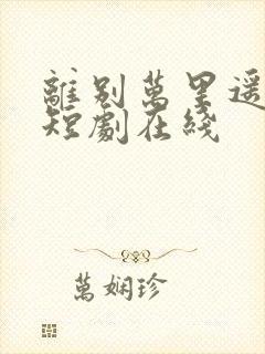 离别万里遥无期短剧在线