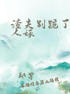 渣夫别跪了,夫人嫁