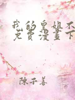 我的皇姐不好惹免费漫画下拉式