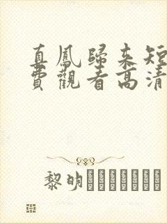 真凤归来短剧免费观看高清