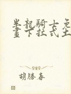 半龙骑士免费漫画下拉式土豪漫画