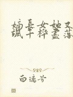 嫡长女她又美又飒千桦尽落小说全文阅