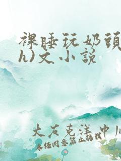 裸睡玩奶头(高h)文小说