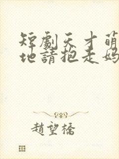 短剧天才萌宝爹地请抱走妈咪在线看免费