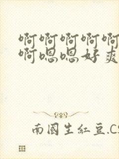 啊啊啊啊啊啊啊啊嗯嗯好爽