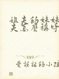 姐夫的妹妹的丈夫怎么称呼