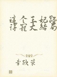 这个王妃路子野得宠大结局