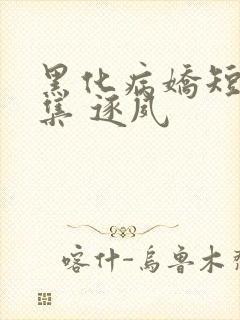 黑化病娇短篇合集 逐夙