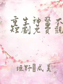 重生神医不好惹短剧免费观看