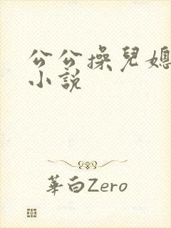 公公操儿媳妇逼小说