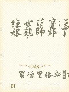 绝世萌宝:天才娘亲帅炸了第50集