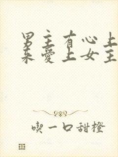 男主有心上人后来爱上女主