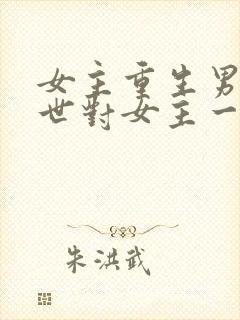 女主重生男主两世对女主一见钟情小说